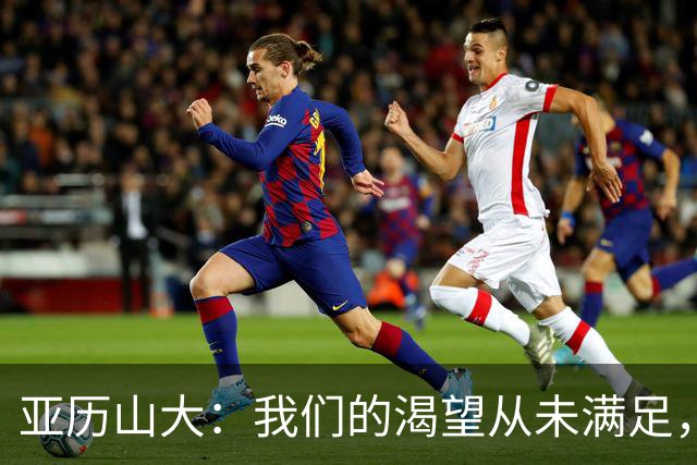 亚历山大：我们的渴望从未满足，这种追求愈加强烈