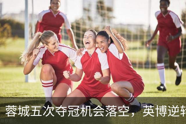 蓉城五次夺冠机会落空，英博逆转机会微增至2.74%